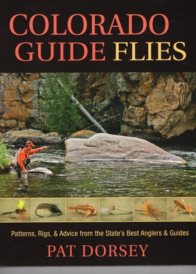 Colorado Guide Flies: Patterns, Rigs, & Advice from the State's Best Anglers & Guides - Dorsey, Pat