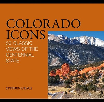 Colorado Icons: 50 Classic Views of the Centennial State - Grace, Stephen