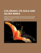 Colorado, Its Gold and Silver Mines: Farms and Stock Ranges, and Health and Pleasure Resorts: Tourist's Guide to the Rocky Mountains