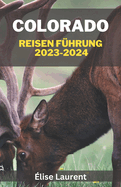 Colorado Reisen F?hrung 2023-2024: Entdecken Sie Colorados verborgene Sch?tze und ikonische Wahrzeichen, Ihr unverzichtbarer Leitfaden f?r lebendige Geschichte, Reiserouten f?r Erstbesucher und unvergessliche Sightseeing-Abenteuer