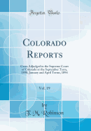 Colorado Reports, Vol. 19: Cases Adjudged in the Supreme Court of Colorado at the September Term, 1898, January and April Terms, 1894 (Classic Reprint)