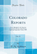 Colorado Reports, Vol. 21: Cases Adjudged in the Supreme Court of Colorado at the January, April and September Terms, 1895 (Classic Reprint)