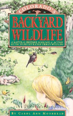 Colorado's Backyard Wildlife: A Natural History, Ecology, & Action Guide to Front Range Urban Wildlife - Moorhead, Carol Ann