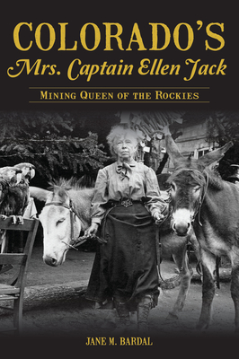 Colorado's Mrs. Captain Ellen Jack: Mining Queen of the Rockies - Bardal, Jane