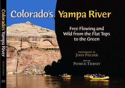 Colorado's Yampa River: Free Flowing & Wild from the Flat Tops to the Green - Tierney, Patrick, and Fielder, John (Photographer)