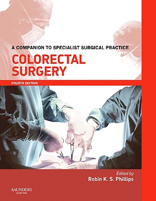 Colorectal Surgery Print & Enhanced E-Book: A Companion to Specialist Surgical Practice - Phillips, Robin K S, MB, Bs, Frcs (Editor)