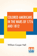 Colored Americans In The Wars Of 1776 And 1812: With A Statement By H. T. Kealing And Introduction By Wendell Phillips