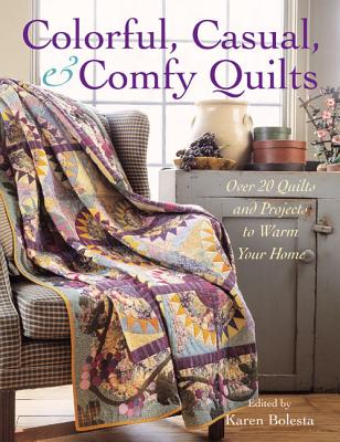 Colorful, Casual, & Comfy Quilts: Over 20 Quilts and Projects to Warm Your Home - Bolesta, Karen (Editor)
