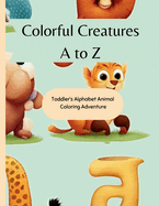 Colorful Creatures A to Z: Toddler's Alphabet Animal Coloring Adventure