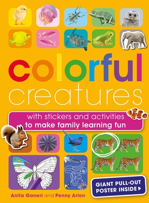 Colorful Creatures: With Stickers and Activities to Make Family Learning Fun - Ganeri, Anita, and Arlon, Penny