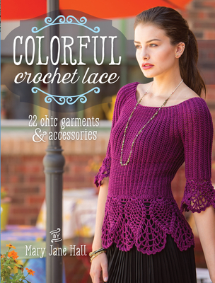 Colorful Crochet Lace: 22 Chic Garments & Accessories - Hall, Mary Jane