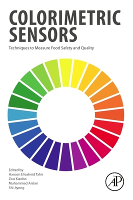 Colorimetric Sensors: Techniques to Measure Food Safety and Quality - Tahir, Haroon Elrasheid, PhD (Editor), and Xiaobo, Zou (Editor), and Arslan, Muhammad (Editor)