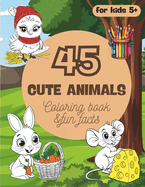 Coloring Book "45 Cute Animals" and Fun Facts About Them: Simple and Easy to Color Pages with Adorable Animals for Boys and Girls