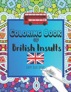 Coloring Book Of British Insults: A funny gift for relaxation and creative cuss word ideas