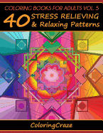 Coloring Books for Adults Volume 5: 40 Stress Relieving and Relaxing Patterns