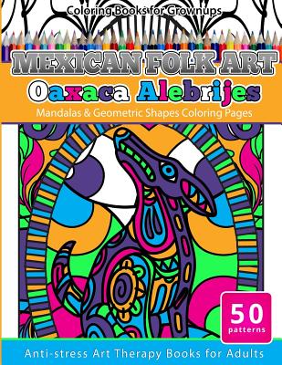 Coloring Books for Grownups Mexican Folk Art Oaxaca Alebrijes: Mandala & Geometric Shapes Coloring Pages Anti-Stress Art Therapy Coloring Books for Adults - Books, Grownup Coloring
