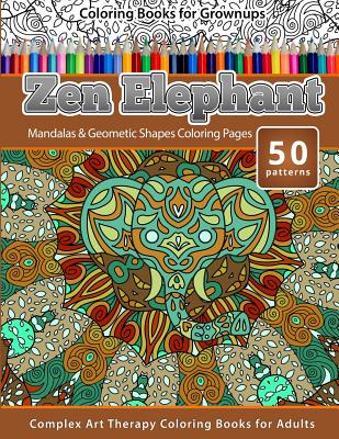 Coloring Books for Grownups Zen Elephant: Mandalas & Geometric Shapes Coloring Pages - Complex Art Therapy Coloring Pages for Adults - Publishing, Chiquita