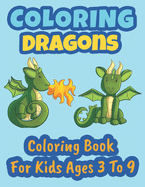 Coloring Dragons Coloring Book For Kids Ages 3 To 9: Coloring Book for Kids, Coloring Dragons