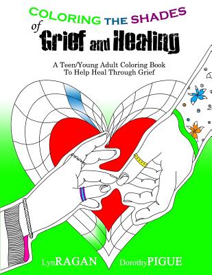 Coloring the Shades of Grief and Healing: A Teen/Young Adult Coloring Book to Help Heal Through Grief - Pigue, Dorothy, and Ragan, Lyn