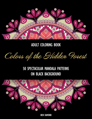 Colors of the Hidden Forest: An Adult Coloring Book with Spectacular Mandala Patterns (Black Background) - Diamond, Iben