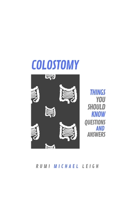 Colostomy: Things You Should Know (Questions and Answers) - Leigh, Rumi Michael