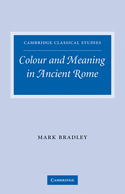 Colour and Meaning in Ancient Rome - Bradley, Mark