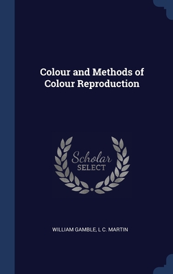 Colour and Methods of Colour Reproduction - Gamble, William, and Martin, L C