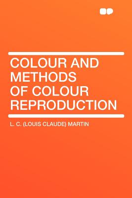 Colour and Methods of Colour Reproduction - Martin, L C