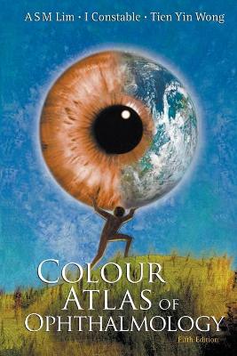 Colour Atlas of Ophthalmology (Fifth Edition) - Lim, Arthur S M, and Constable, Ian J, and Wong, Tien Yin