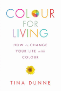 Colour for Living: How to Change Your Life with Colour