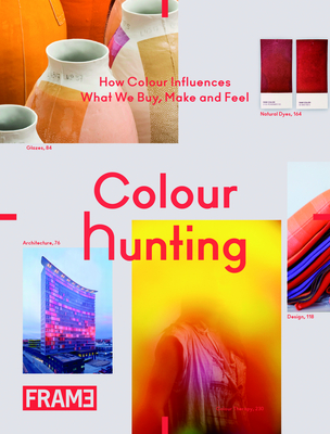 Colour Hunting: How Colour Influences What We Buy, Make and Feel - Tan, Jeanne, and van Onna, Hedwig (Compiled by), and Kamphuis, Hanneke (Compiled by)