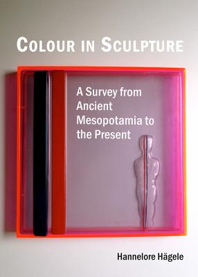 Colour in Sculpture: A Survey from Ancient Mesopotamia to the Present - Hgele, Hannelore