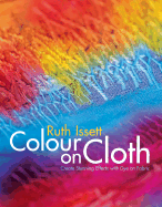 Colour on Cloth: Create Stunning Effects with Dye on Fabric - Issett, Ruth