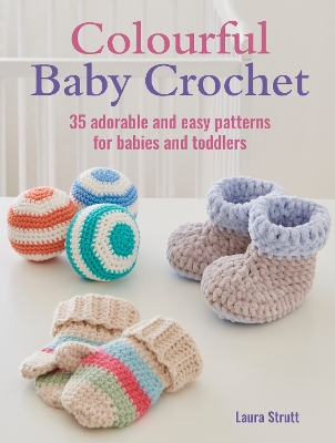 Colourful Baby Crochet: 35 Adorable and Easy Patterns for Babies and Toddlers - Strutt, Laura