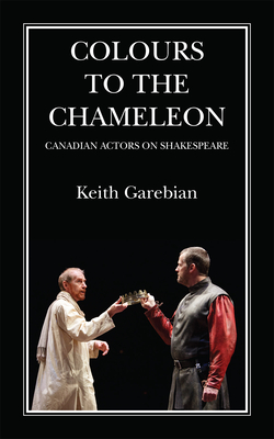 Colours to the Chameleon: Canadian Actors on Shakespeare Volume 72 - Garebian, Keith