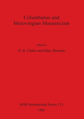 Columbanus and Merovingian Monasticism - Clarke, H B (Editor), and Brennan, Mary (Editor)