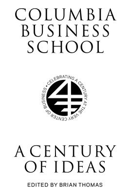 Columbia Business School: A Century of Ideas - Thomas, Brian (Editor)