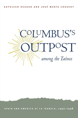 Columbus's Outpost Among the Tanos: Spain and America at La Isabela, 1493-1498 - Deagan, Kathleen, and Cruxent, Jos Mara