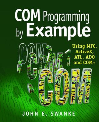 COM Programming by Example: Using MFC, ActiveX, ATL, ADO, and COM+ - Swanke, John