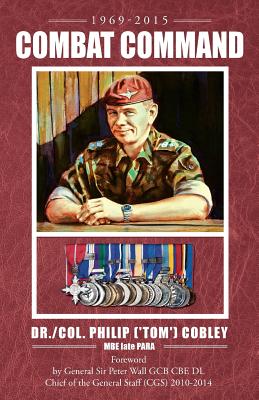 COMBAT COMMAND - Countering the Physiological and Psychological Effects of Combat on Infantry Soldiers - Cobley Mbe Late Para, Philip (tom), Dr., and Wall Gcb Cbe DL, General Peter, Sir (Foreword by)