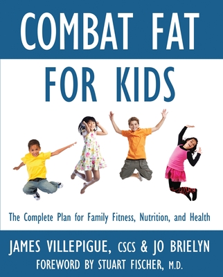 Combat Fat for Kids: The Complete Plan for Family Fitness, Nutrition, and Health - Villepigue, James, and Brielyn, Jo, and Fischer, Stuart (Foreword by)