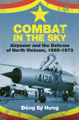 Combat in the Sky: Airpower and the Defense of North Vietnam, 1965-1973 - Hung, Dong Sy, and Laslie, Brian (Introduction by)