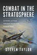 Combat in the Stratosphere: Extreme Altitude Aircraft in Action During WW2