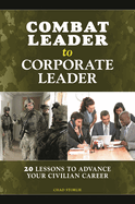 Combat Leader to Corporate Leader: 20 Lessons to Advance Your Civilian Career