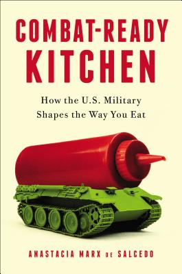 Combat-Ready Kitchen: How the U.S. Military Shapes the Way You Eat - Marx De Salcedo, Anastacia
