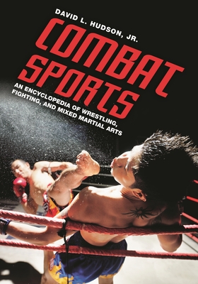 Combat Sports: An Encyclopedia of Wrestling, Fighting, and Mixed Martial Arts - Jr, David L Hudson