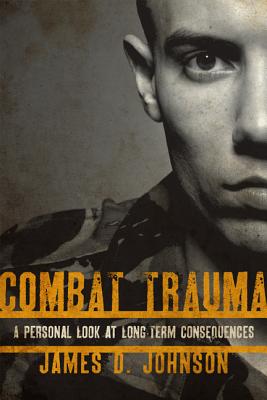 Combat Trauma: A Personal Look at Long-Term Consequences - Johnson, James D