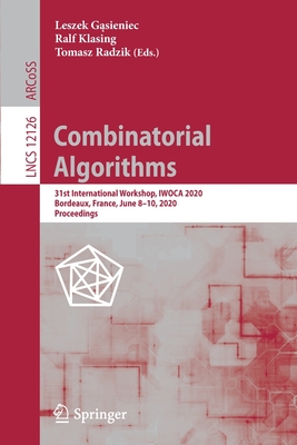 Combinatorial Algorithms: 31st International Workshop, Iwoca 2020, Bordeaux, France, June 8-10, 2020, Proceedings - G sieniec, Leszek (Editor), and Klasing, Ralf (Editor), and Radzik, Tomasz (Editor)