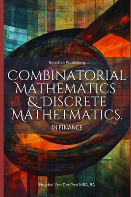 Combinatorial & Discrete Mathematics in Finance: A Practical Guide to Portfolio Optimization, Algorithmic Trading, and Risk Modeling - Publishing, Reactive, and Bisette, Vincent, and Munrow, Danny (Editor)