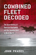 Combined Fleet Decoded: The Secret History of American Intelligence and the Japanese Navy in World War II - Prados, John